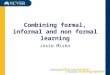 Combining formal, informal and non formal learning Josie Misko