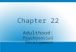 Chapter 22 Adulthood: Psychosocial Development. Continuity and Change, Again Psychosocial needs and circumstances characterize adulthood years, but variations