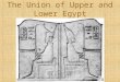 The Union of Upper and Lower Egypt. The Union of Two Lands Ancient Egypt had two parts: Upper and Lower Egypt Upper Egypt (Southern Part): Stretched for