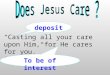 “Casting all your care upon Him, for He cares for you.” 1 Pet. 5:7 deposit To be of interest