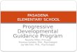 Progressive Developmental Guidance Program Paulette Miller, Principal Theresa Campisi, PhD., Psychologist Jay Wechter, PhD., Psychologist PASADENA ELEMENTARY