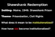 Shawshank Redemption Setting- Maine, 1949, Shawshank Prison Theme- Prisonization, Civil Rights What does it mean to be institutionalized? How have we become
