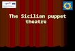 The Sicilian puppet theatre. The Puppets The Sicilian puppets, born in the mid nineteenth century, are a particular type of puppet. Differently from the