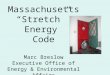 Massachusetts “Stretch” Energy Code Marc Breslow Executive Office of Energy & Environmental Affairs
