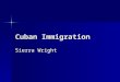 Cuban Immigration Sierra Wright. History of Cuban Immigration There have been 4 distinct waves of Cuban immigrants to the US There have been 4 distinct