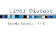 Liver Disease Brenda Beckett, PA-C. Liver Large, 4 lobes Highly vascularized –Nutrient-rich blood from GI tract with products of digestion via portal