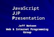 J avaScript J JP P resentation Jeff Watson Web & Internet Programming Group