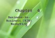 Chapter 6 Business-to- Business (B2B) Marketing. 6-2 Chapter Objectives 1.Explain each of the components of the business-to- (B2B) market. 2.Describe