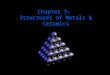 Chapter 3: Structures of Metals & Ceramics 1. Structures The properties of some materials are directly related to their crystal structures. Significant