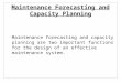 Maintenance Forecasting and Capacity Planning Maintenance forecasting and capacity planning are two important functions for the design of an effective