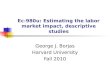 Ec-980u: Estimating the labor market impact, descriptive studies George J. Borjas Harvard University Fall 2010