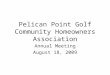 Pelican Point Golf Community Homeowners Association Annual Meeting August 18, 2009