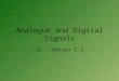 Analogue and Digital Signals SL – Option C.1. Signals When talking about electronics we will talk about ‘signals’ –This is simply the transfer of information