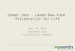 1 Green Jobs - Green New York Presentation for LIFE May 18, 2011 Southern Tier Presented by NYSERDA