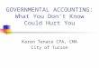GOVERNMENTAL ACCOUNTING: What You Don’t Know Could Hurt You Karen Tenace CPA, CMA City of Tucson