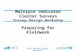 Multiple Indicator Cluster Surveys Survey Design Workshop Preparing for Fieldwork MICS Survey Design Workshop