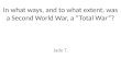 In what ways, and to what extent, was a Second World War, a “Total War”? Jade T