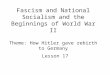 Fascism and National Socialism and the Beginnings of World War II Theme: How Hitler gave rebirth to Germany Lesson 17