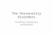 The Personality Disorders Troubling, mysterious, untreatable?