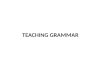 TEACHING GRAMMAR. Unit 6 Teaching Grammar Issues for discussion 1.The role of grammar in ELT 2.Grammar presentation methods 3.Grammar practice