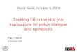 World Bank, October 5, 2005 Tackling TB in the HIV era: implications for policy dialogue and operations Paul Nunn 5 October 2005