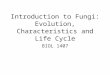 Introduction to Fungi: Evolution, Characteristics and Life Cycle BIOL 1407