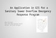 An Application in GIS for a Sanitary Sewer Overflow Emergency Response Program Mike Pritchard Penn State MGIS Capstone Project Advisor: Jan Oliver Wallgrun