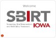 Welcome 1. A project of the Iowa Department of Public Health Understanding Screening, Brief Intervention, and Referral to Treatment: What is SBIRT and