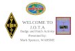 WELCOME TO J.O.T.A Badge and Patch Activity Presented by: Mark Spencer, WA8SME Patch ordering info