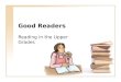 Good Readers Reading in the Upper Grades. Good Readers Make connections Good readers relate what they read to their own lives by connecting it to prior