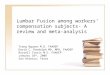 Lumbar Fusion among workers’ compensation subjects- A review and meta-analysis Trang Nguyen M.D. FAADEP David C. Randolph MD, MPH, FAADEP Russell Travis