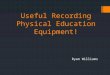 Useful Recording Physical Education Equipment! Ryan Williams