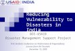 Reducing Vulnerability to Disasters in India GOI-USAID Disaster Management Support Project Fritz Institute Conference on Performance & Preparedness: Lessons