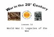 1 Lesson 14 World War I: Legacies of the War. 2 Lesson Objectives Understand and be able to describe the impact of the Great War. Be able to discuss the