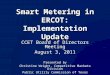 Smart Metering in ERCOT: Implementation Update CCET Board of Directors Meeting August 3, 2011 Presented by Christine Wright, Competitive Markets Division