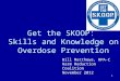 1 Get the SKOOP: Skills and Knowledge on Overdose Prevention Bill Matthews, RPA-C Harm Reduction Coalition November 2012