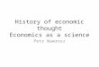History of economic thought Economics as a science Petr Wawrosz