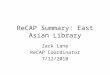ReCAP Summary: East Asian Library Zack Lane ReCAP Coordinator 7/12/2010