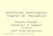 November 29, 2004AI: Chapter 24: Perception1 Artificial Intelligence Chapter 24: Perception Michael Scherger Department of Computer Science Kent State