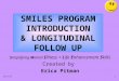 14/7/131 SMILES PROGRAM INTRODUCTION & LONGITUDINAL FOLLOW UP Simplifying Mental Illness + Life Enhancement Skills Created by Erica Pitman