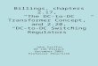 Billings, chapters 2.17, “The DC-to-DC Transformer Concept,” and 2.20, “DC-to-DC Switching Regulators” John Griffin EE 136 Project December 2003 Professor
