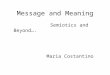 Message and Meaning Semiotics and Beyond…. Maria Costantino
