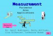 MeasurementMeasurement Perimeter Area Applications By: April Rodriguez, Betty Williams, Lisa Gilkerson, Catherine Brown Objectives