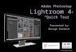 Adobe Photoshop Lightroom 4 “Quick Tour” Presented by: George Garbeck © 2013 George Garbeck