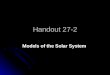 Handout 27-2 Models of the Solar System. 1 The first astronomers thought that the stars, planets, and sun revolved around C.Earth C.Earth