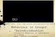 Behaviour in Groups: “Deindividuation” Collective Behaviour of individuals in a Group UNIT: SOCIAL PSYCHOLOGY Link to this video: 