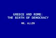 GREECE AND ROME: THE BIRTH OF DEMOCRACY MR. ALLEN