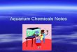 Aquarium Chemicals Notes. pH  pH is a chemical component of a solution that determines how Acidic or Basic it is.  Neutral pH is 7.0  pH above 7.0