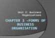 Unit 2: Business Organisations. Forms of Business Organizations You will learn ………………… The main forms of business organizations in the public and private