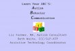Learn Your ABC’S: A utism B ehavior C ommunication Liz Farmer, MA, Autism Consultant Beth Waite, CCC/SLP-ATP Assistive Technology Coordinator